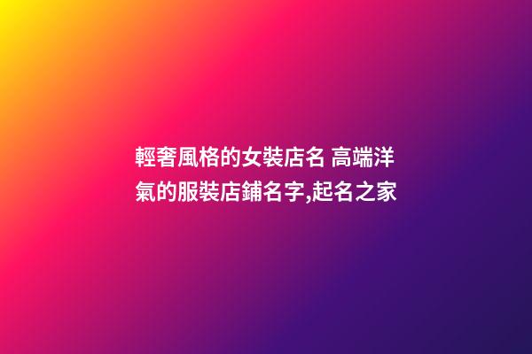 輕奢風格的女裝店名 高端洋氣的服裝店鋪名字,起名之家-第1張-店鋪起名-玄機派